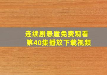 连续剧悬崖免费观看第40集播放下载视频