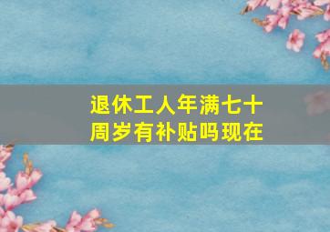 退休工人年满七十周岁有补贴吗现在