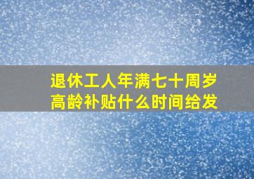 退休工人年满七十周岁高龄补贴什么时间给发