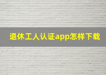 退休工人认证app怎样下载