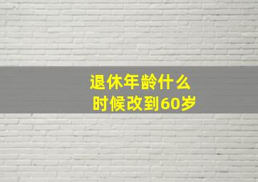 退休年龄什么时候改到60岁