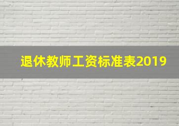 退休教师工资标准表2019