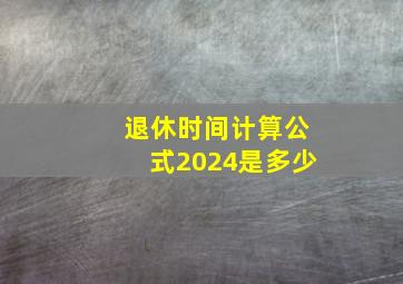 退休时间计算公式2024是多少