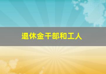 退休金干部和工人