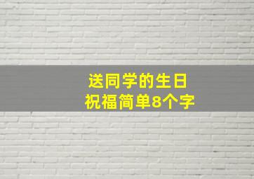 送同学的生日祝福简单8个字