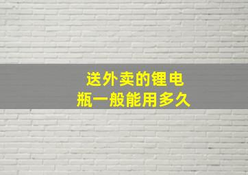 送外卖的锂电瓶一般能用多久