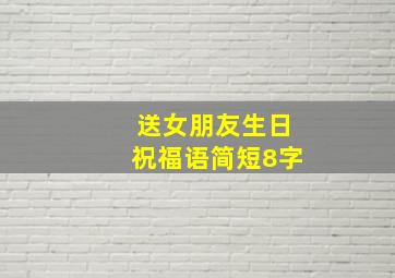 送女朋友生日祝福语简短8字