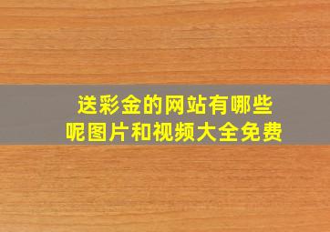 送彩金的网站有哪些呢图片和视频大全免费