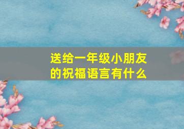 送给一年级小朋友的祝福语言有什么