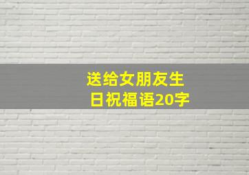 送给女朋友生日祝福语20字