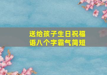 送给孩子生日祝福语八个字霸气简短