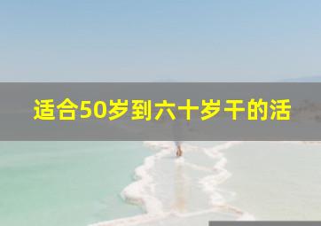 适合50岁到六十岁干的活