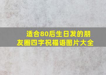 适合80后生日发的朋友圈四字祝福语图片大全