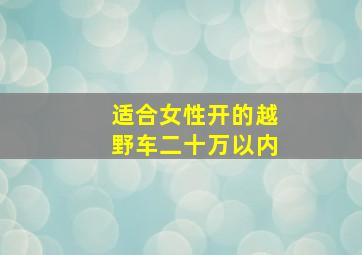 适合女性开的越野车二十万以内