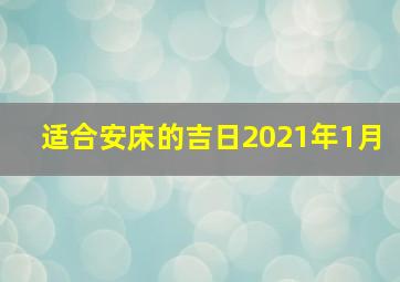 适合安床的吉日2021年1月