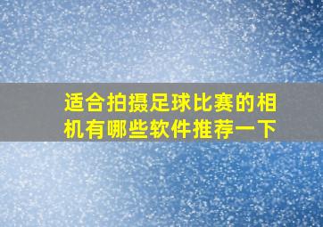 适合拍摄足球比赛的相机有哪些软件推荐一下