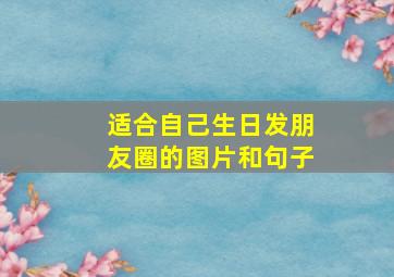 适合自己生日发朋友圈的图片和句子