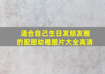 适合自己生日发朋友圈的配图幼稚图片大全高清