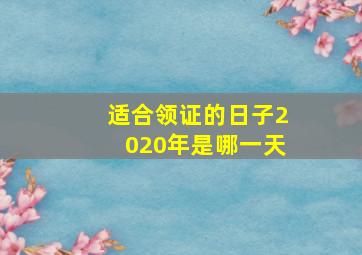 适合领证的日子2020年是哪一天