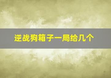 逆战狗箱子一局给几个