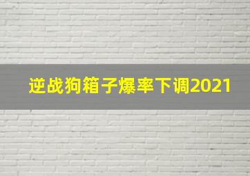 逆战狗箱子爆率下调2021