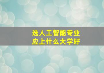 选人工智能专业应上什么大学好