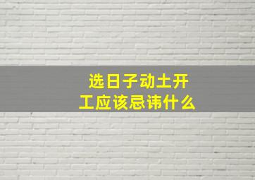 选日子动土开工应该忌讳什么