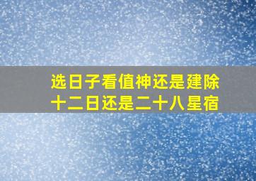 选日子看值神还是建除十二日还是二十八星宿