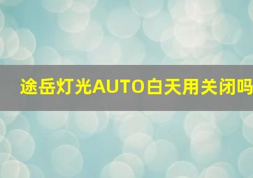 途岳灯光AUTO白天用关闭吗