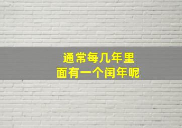 通常每几年里面有一个闰年呢