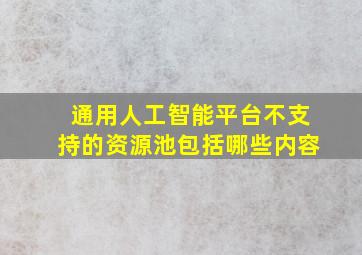 通用人工智能平台不支持的资源池包括哪些内容