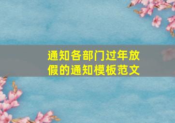 通知各部门过年放假的通知模板范文