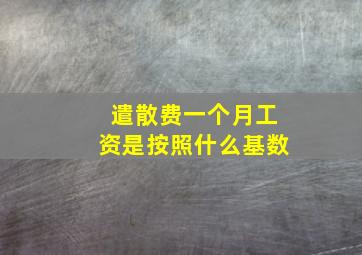 遣散费一个月工资是按照什么基数