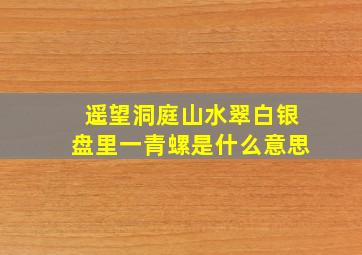 遥望洞庭山水翠白银盘里一青螺是什么意思