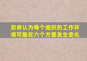 邓肯认为每个组织的工作环境可能在六个方面发生变化