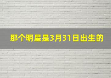 那个明星是3月31日出生的