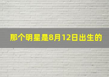 那个明星是8月12日出生的