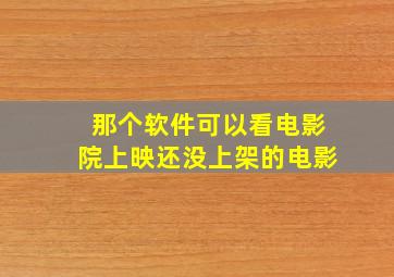 那个软件可以看电影院上映还没上架的电影