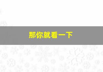 那你就看一下