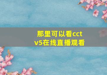 那里可以看cctv5在线直播观看