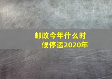 邮政今年什么时候停运2020年