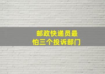 邮政快递员最怕三个投诉部门