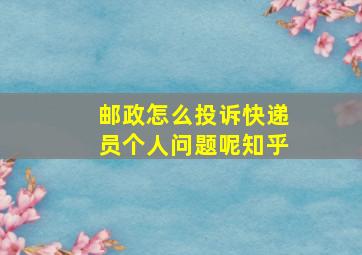 邮政怎么投诉快递员个人问题呢知乎