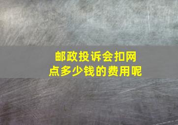 邮政投诉会扣网点多少钱的费用呢