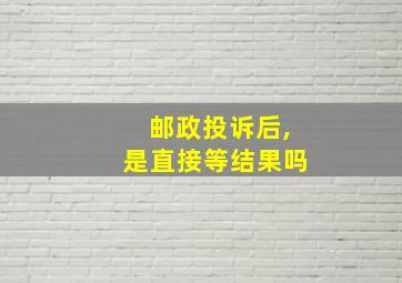 邮政投诉后,是直接等结果吗