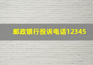 邮政银行投诉电话12345