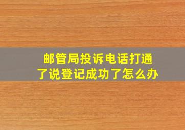 邮管局投诉电话打通了说登记成功了怎么办