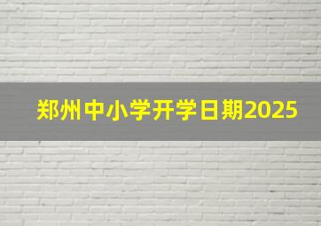 郑州中小学开学日期2025