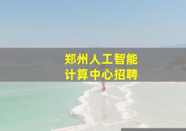 郑州人工智能计算中心招聘