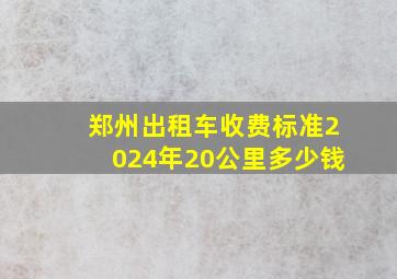 郑州出租车收费标准2024年20公里多少钱